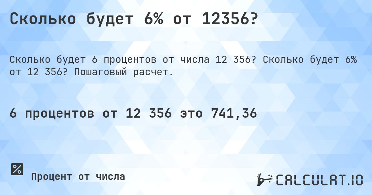 Сколько будет 6% от 12356?. Сколько будет 6% от 12 356? Пошаговый расчет.