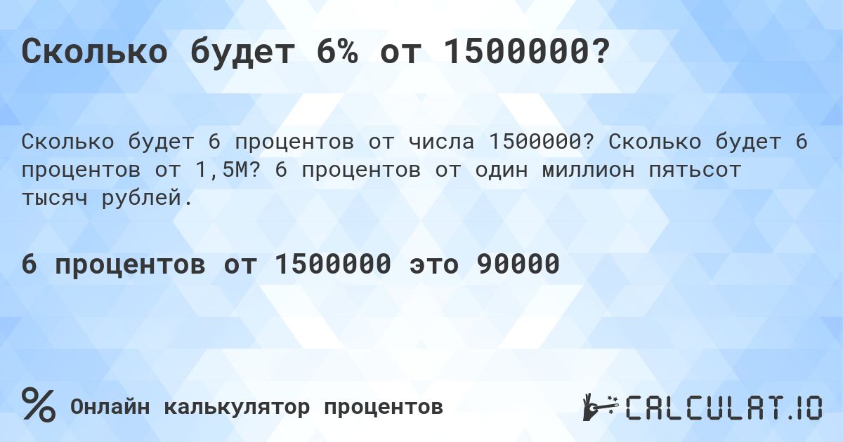 Сколько будет 6% от 1500000?. Сколько будет 6 процентов от 1,5M? 6 процентов от один миллион пятьсот тысяч рублей.