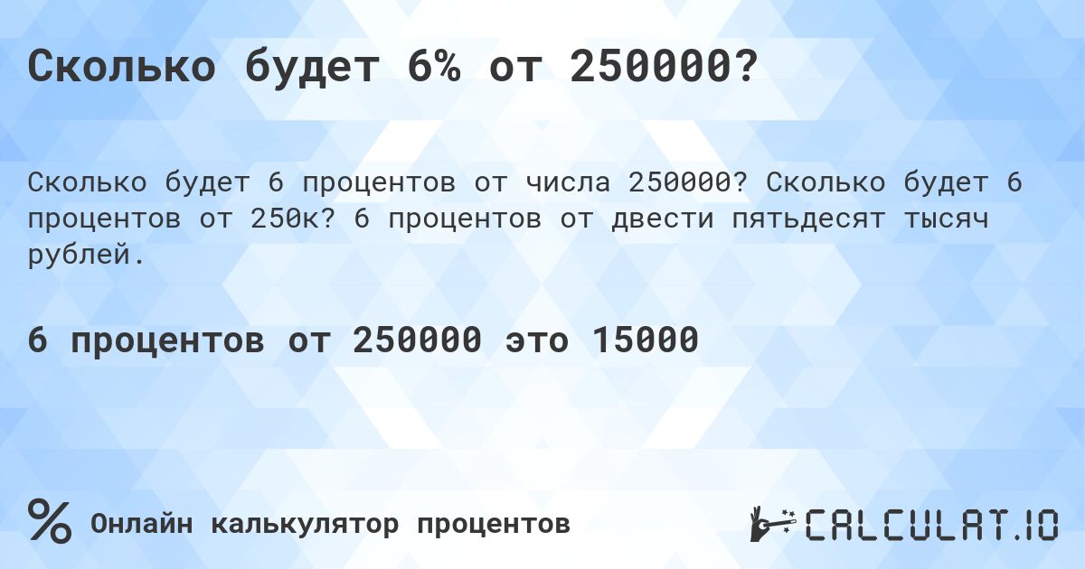 Сколько будет 6% от 250000?. Сколько будет 6 процентов от 250к? 6 процентов от двести пятьдесят тысяч рублей.