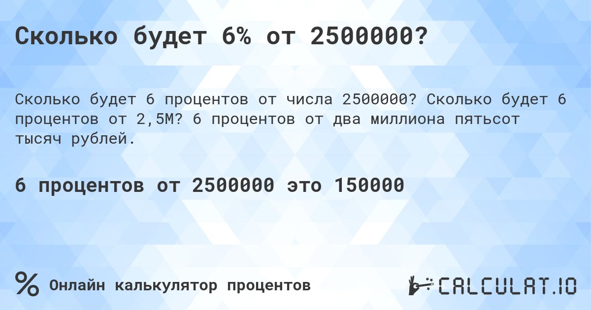 Сколько будет 6% от 2500000?. Сколько будет 6 процентов от 2,5M? 6 процентов от два миллиона пятьсот тысяч рублей.