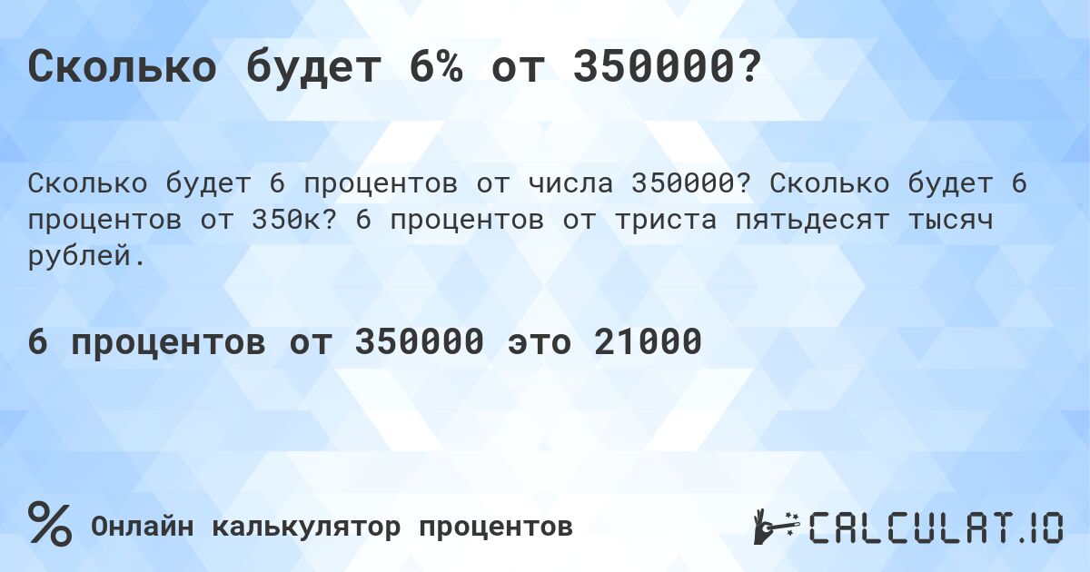 Сколько будет 6% от 350000?. Сколько будет 6 процентов от 350к? 6 процентов от триста пятьдесят тысяч рублей.