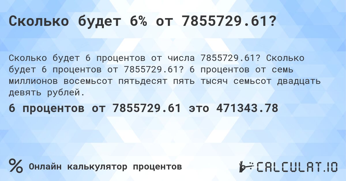 Сколько будет 6% от 7855729.61?. Сколько будет 6 процентов от 7855729.61? 6 процентов от семь миллионов восемьсот пятьдесят пять тысяч семьсот двадцать девять рублей.