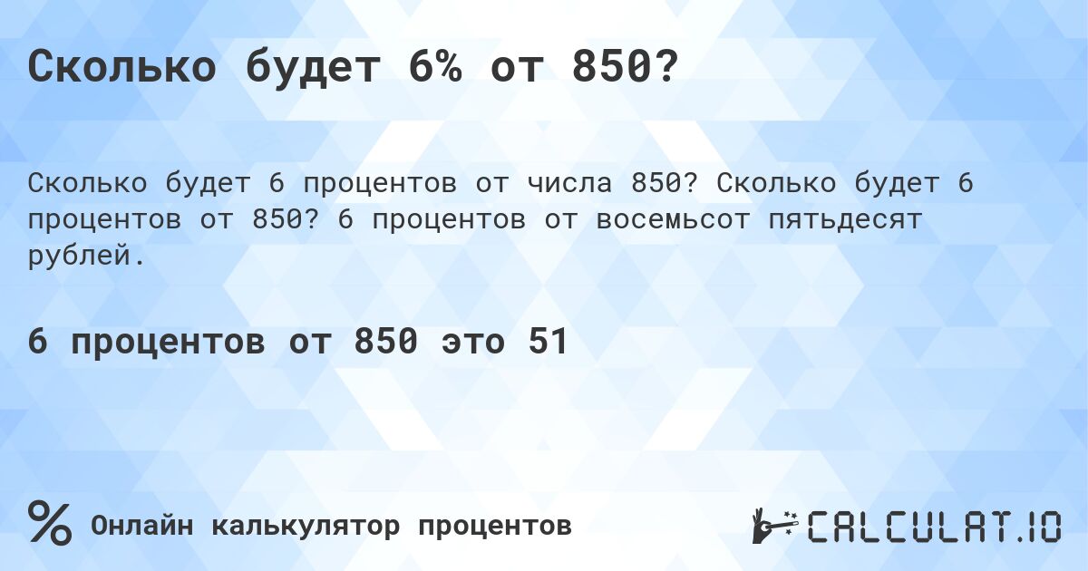 Сколько будет 6% от 850?. Сколько будет 6 процентов от 850? 6 процентов от восемьсот пятьдесят рублей.