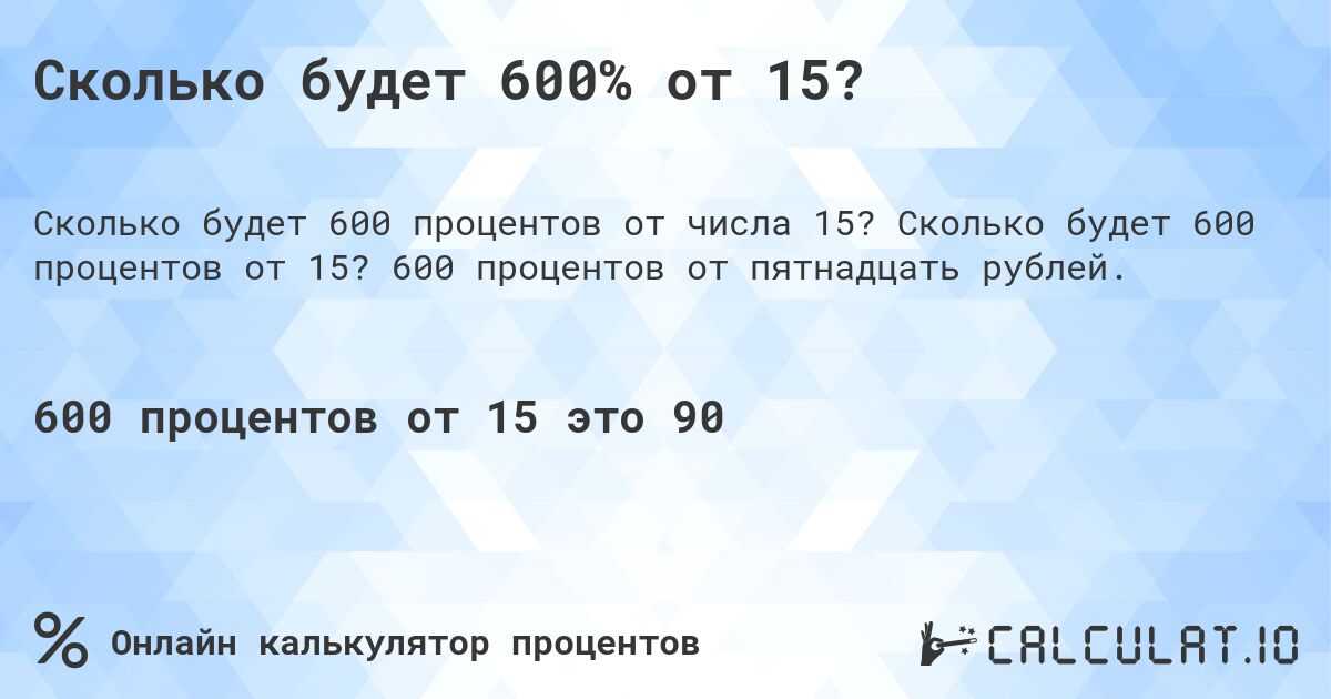 Сколько будет 600% от 15?. Сколько будет 600 процентов от 15? 600 процентов от пятнадцать рублей.