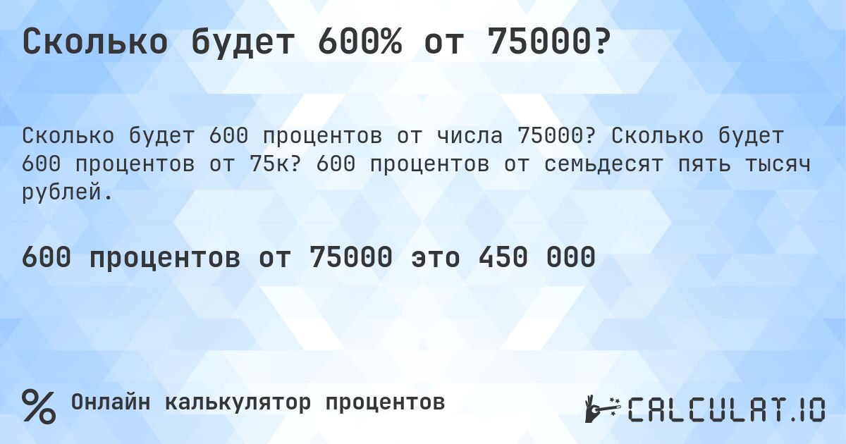 Сколько будет 600% от 75000?. Сколько будет 600 процентов от 75к? 600 процентов от семьдесят пять тысяч рублей.