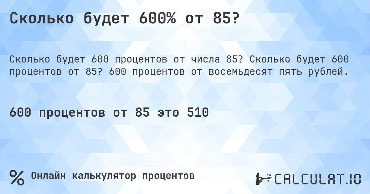 Сколько будет 600% от 85?. Сколько будет 600 процентов от 85? 600 процентов от восемьдесят пять рублей.