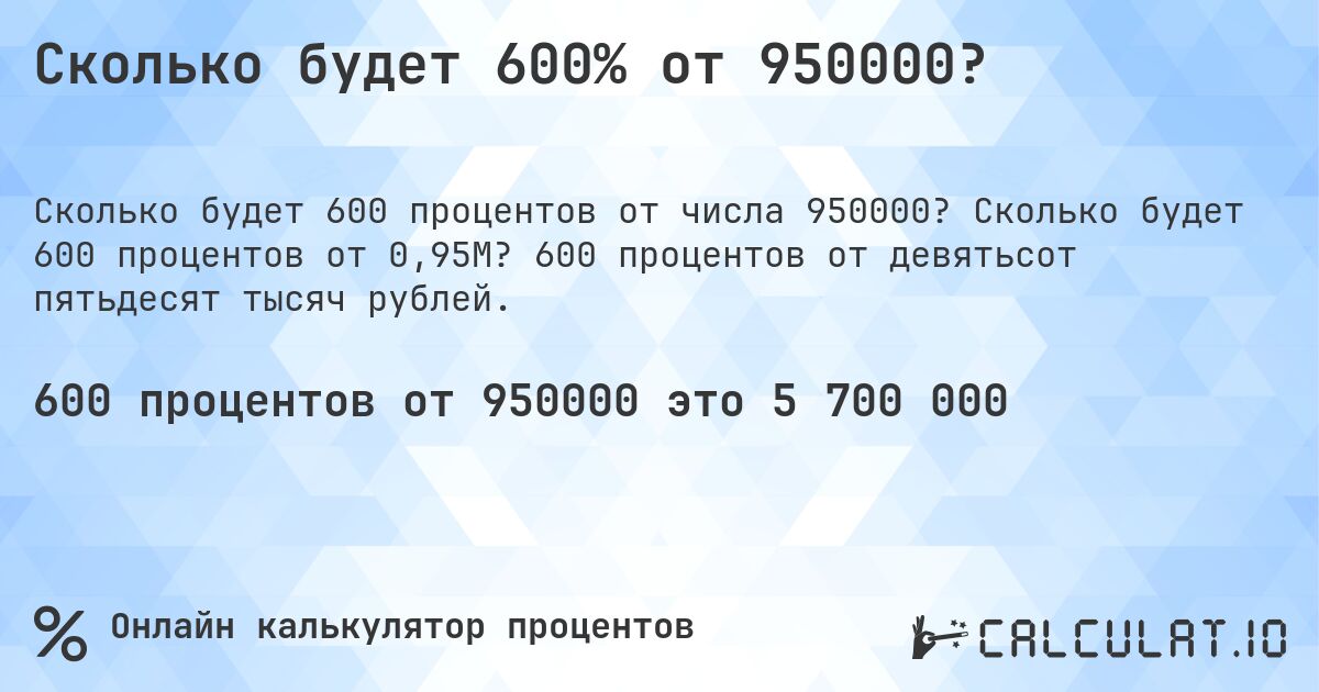 Сколько будет 600% от 950000?. Сколько будет 600 процентов от 0,95M? 600 процентов от девятьсот пятьдесят тысяч рублей.