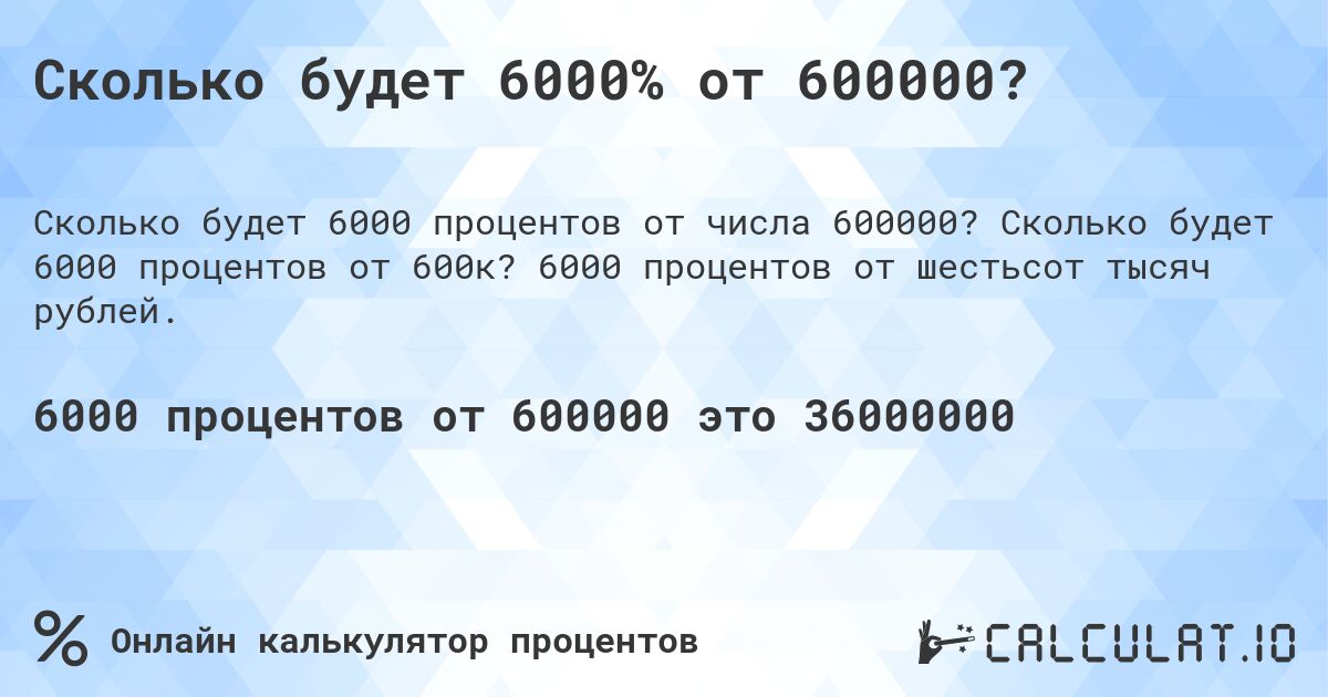 Сколько будет 6000% от 600000?. Сколько будет 6000 процентов от 600к? 6000 процентов от шестьсот тысяч рублей.