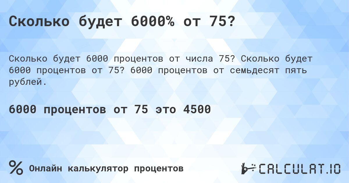 Сколько будет 6000% от 75?. Сколько будет 6000 процентов от 75? 6000 процентов от семьдесят пять рублей.