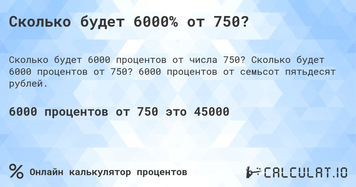 Сколько будет 6000% от 750?. Сколько будет 6000 процентов от 750? 6000 процентов от семьсот пятьдесят рублей.