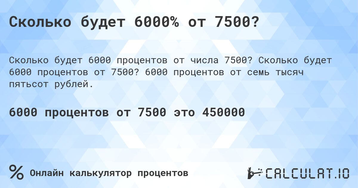 Сколько будет 6000% от 7500?. Сколько будет 6000 процентов от 7500? 6000 процентов от семь тысяч пятьсот рублей.