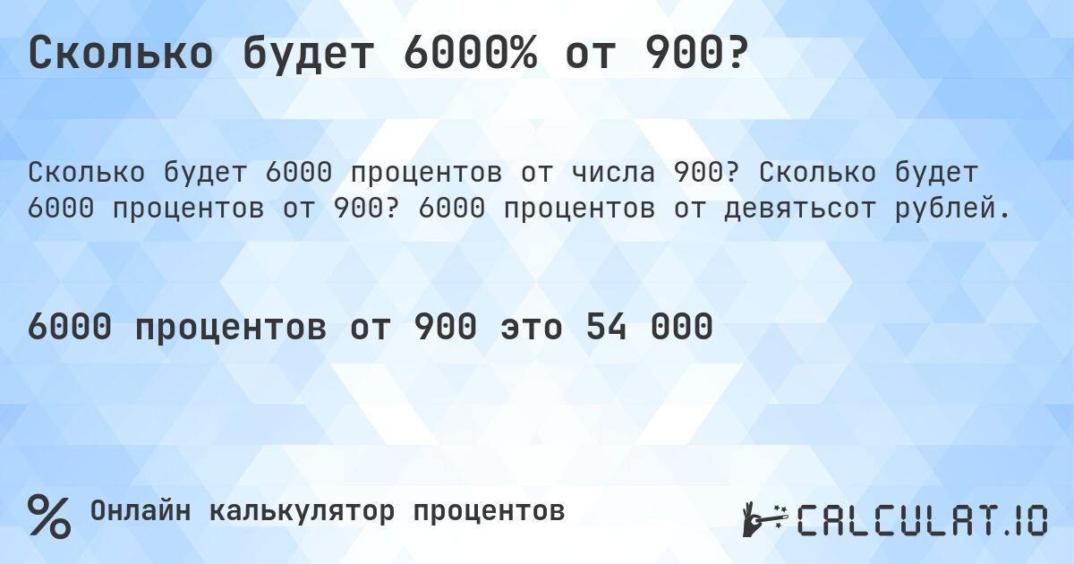 Сколько будет 6000% от 900?. Сколько будет 6000 процентов от 900? 6000 процентов от девятьсот рублей.