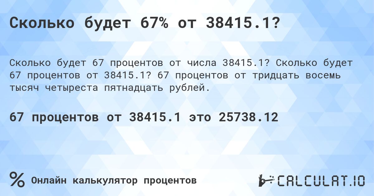 Сколько будет 67% от 38415.1?. Сколько будет 67 процентов от 38415.1? 67 процентов от тридцать восемь тысяч четыреста пятнадцать рублей.