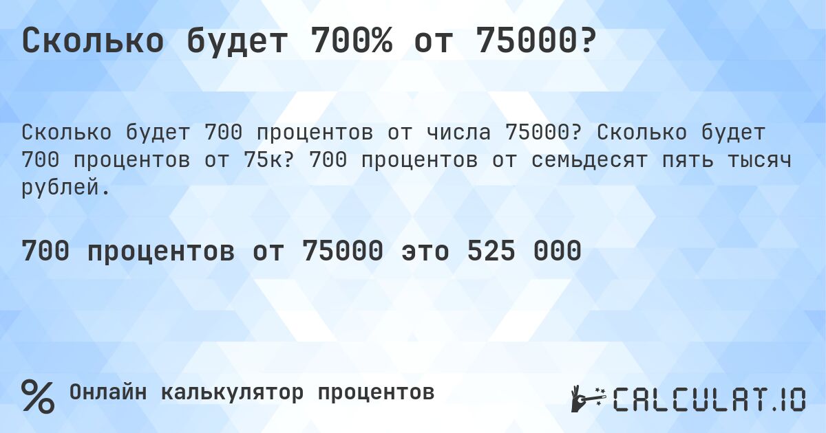 Сколько будет 700% от 75000?. Сколько будет 700 процентов от 75к? 700 процентов от семьдесят пять тысяч рублей.