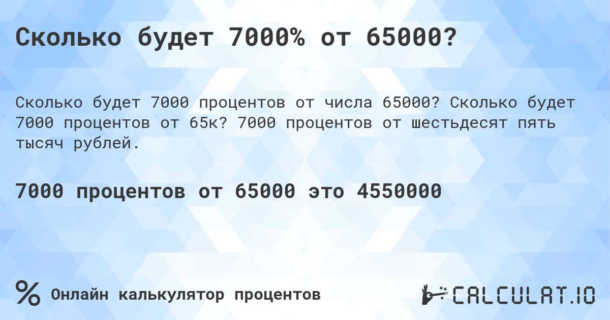 Сколько будет 7000% от 65000?. Сколько будет 7000 процентов от 65к? 7000 процентов от шестьдесят пять тысяч рублей.