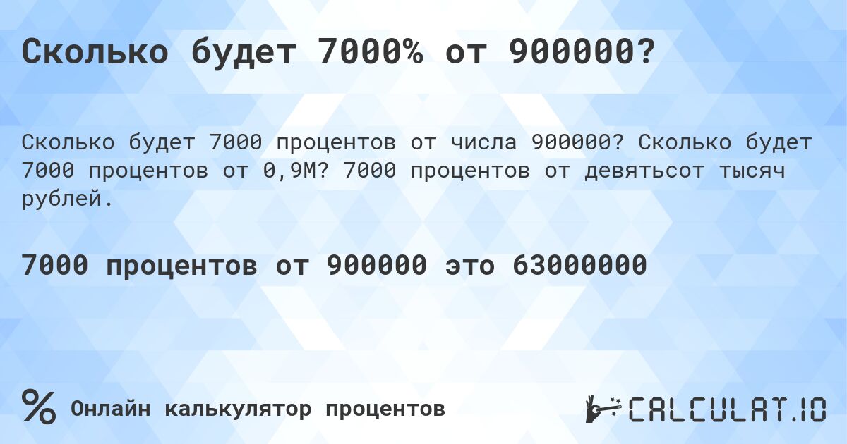 Сколько будет 7000% от 900000?. Сколько будет 7000 процентов от 0,9M? 7000 процентов от девятьсот тысяч рублей.
