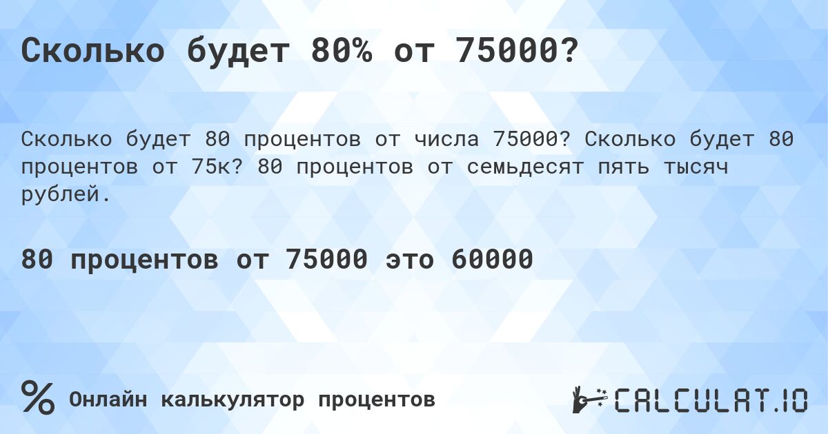 Сколько будет 80% от 75000?. Сколько будет 80 процентов от 75к? 80 процентов от семьдесят пять тысяч рублей.