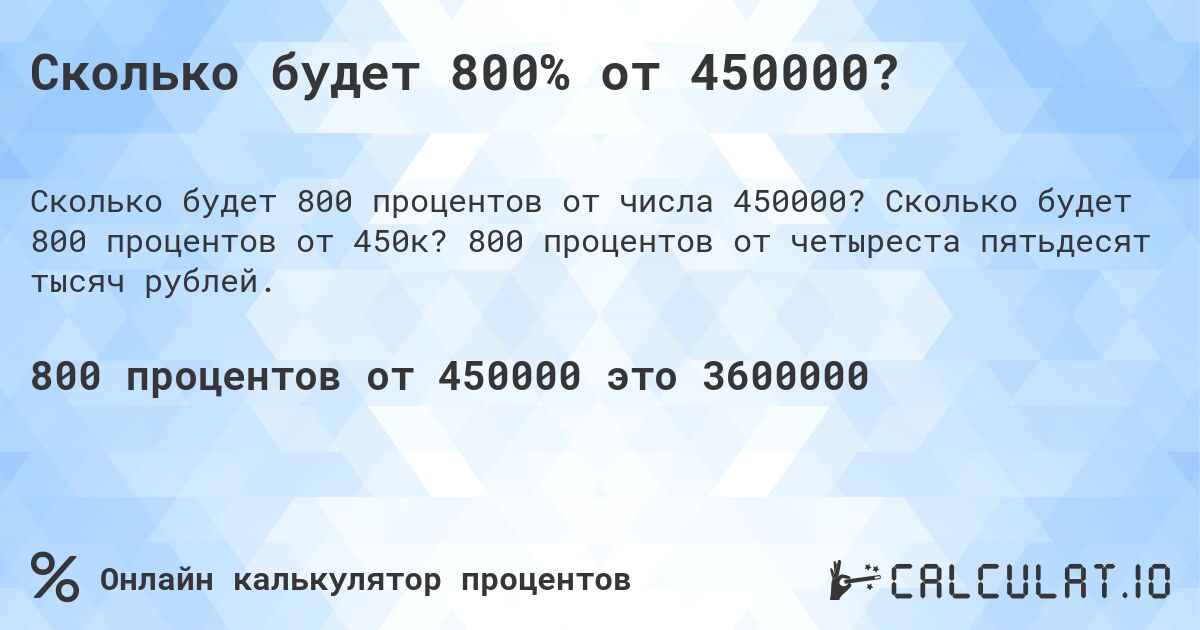 Сколько будет 800% от 450000?. Сколько будет 800 процентов от 450к? 800 процентов от четыреста пятьдесят тысяч рублей.
