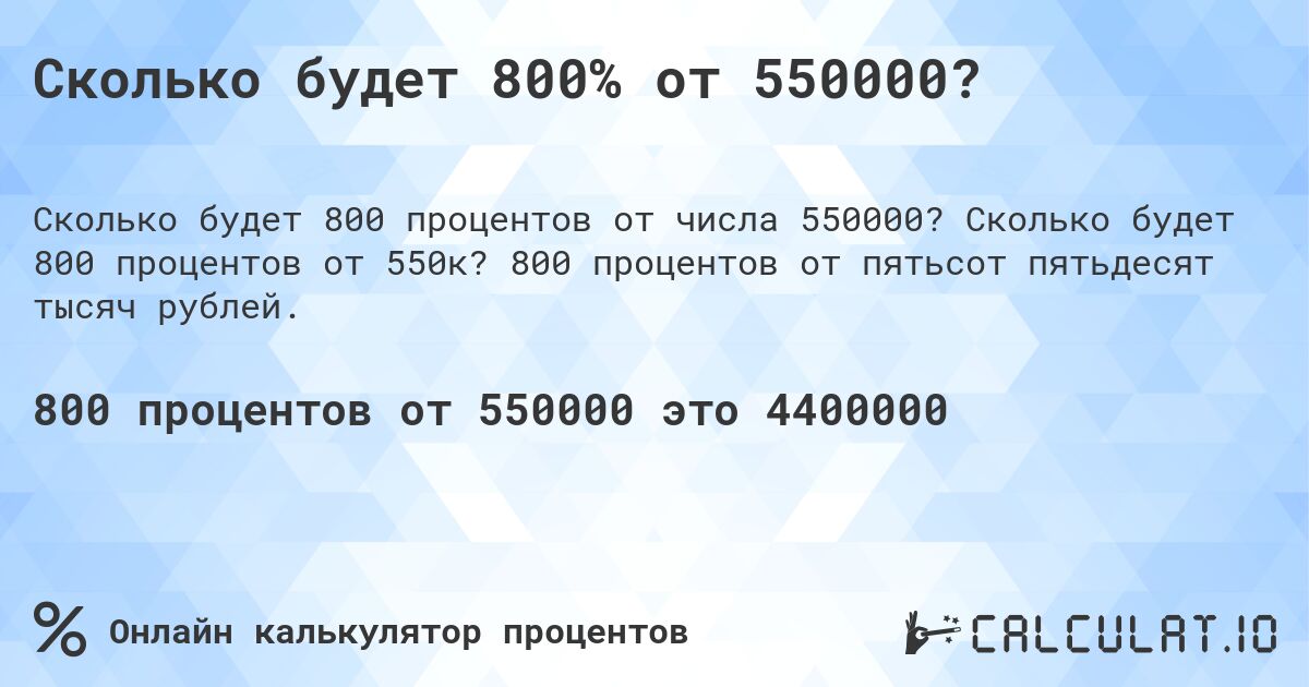 Сколько будет 800% от 550000?. Сколько будет 800 процентов от 550к? 800 процентов от пятьсот пятьдесят тысяч рублей.