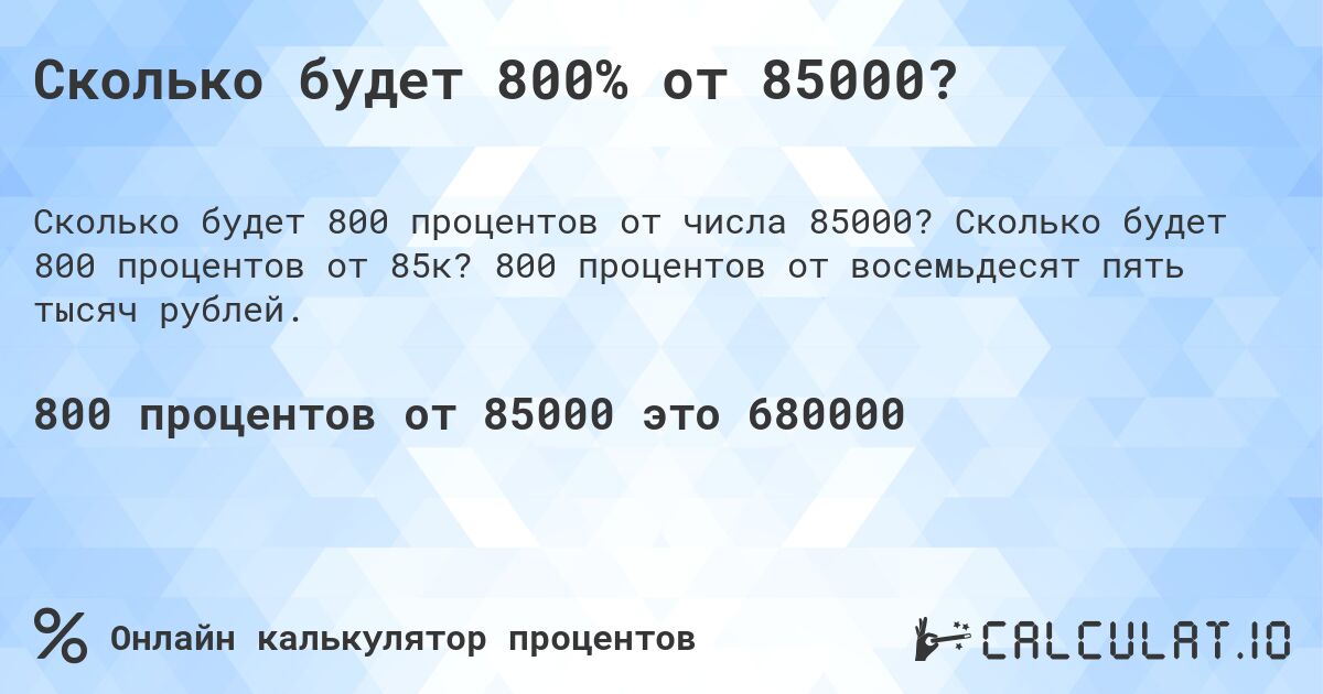 Сколько будет 800% от 85000?. Сколько будет 800 процентов от 85к? 800 процентов от восемьдесят пять тысяч рублей.