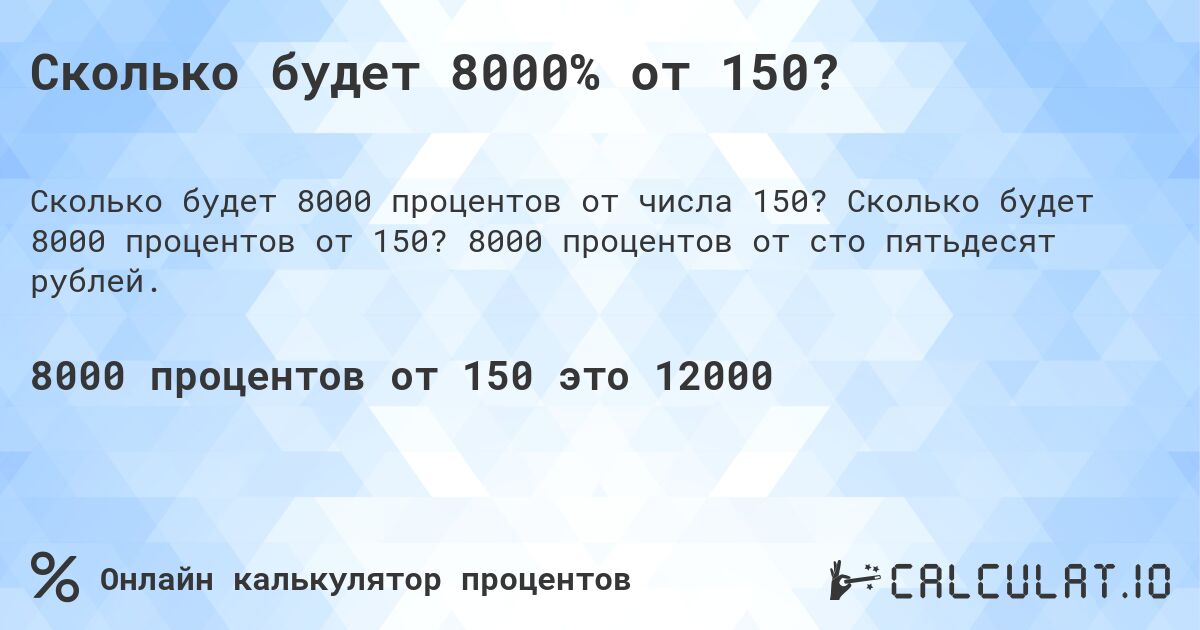 Сколько будет 8000% от 150?. Сколько будет 8000 процентов от 150? 8000 процентов от сто пятьдесят рублей.