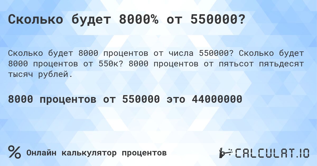 Сколько будет 8000% от 550000?. Сколько будет 8000 процентов от 550к? 8000 процентов от пятьсот пятьдесят тысяч рублей.