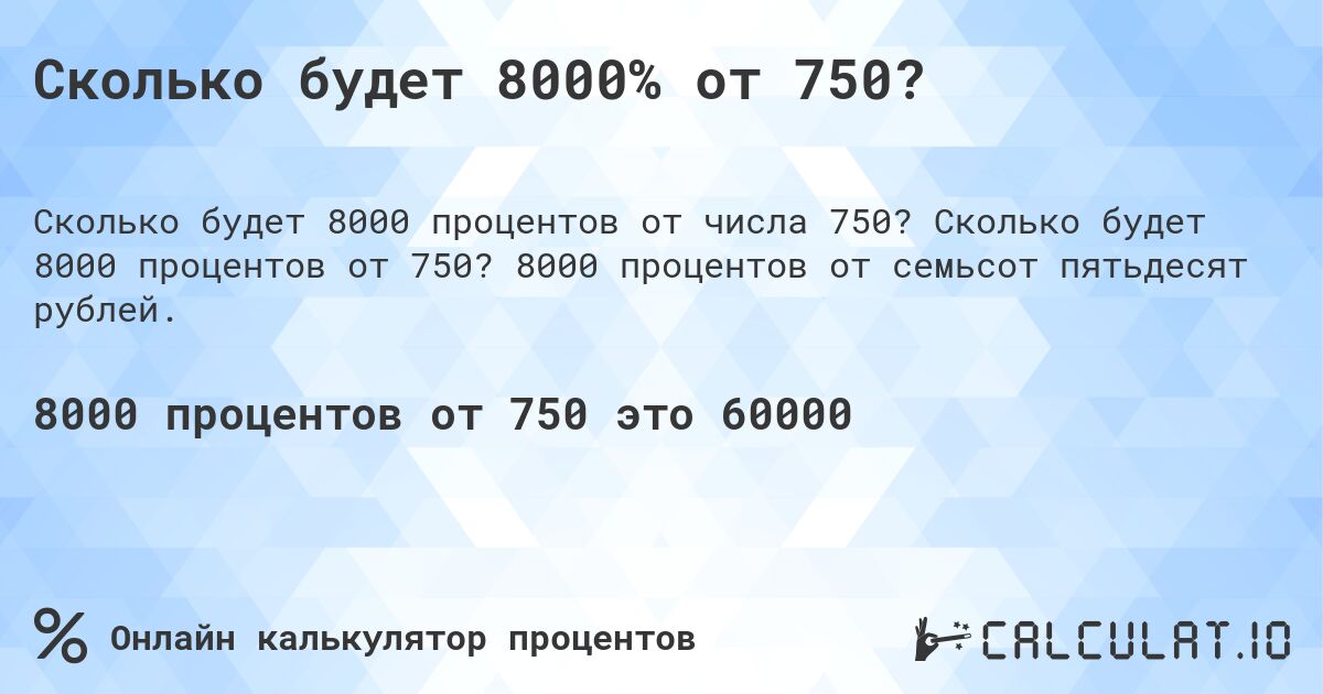Сколько будет 8000% от 750?. Сколько будет 8000 процентов от 750? 8000 процентов от семьсот пятьдесят рублей.