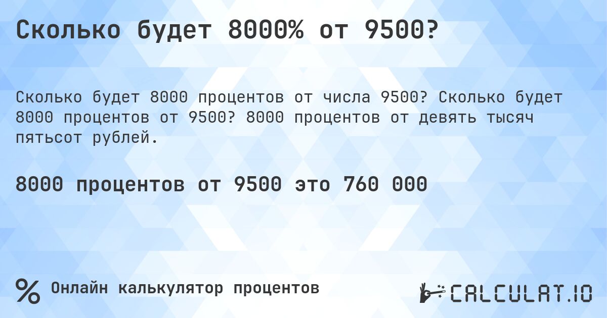 Сколько будет 8000% от 9500?. Сколько будет 8000 процентов от 9500? 8000 процентов от девять тысяч пятьсот рублей.