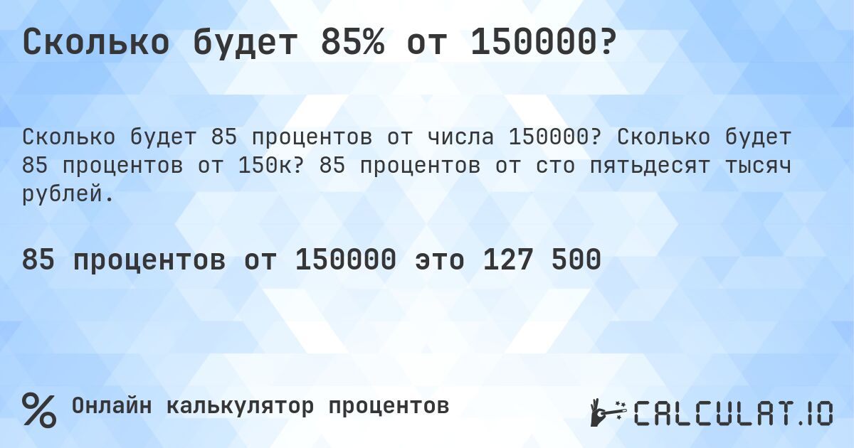 Сколько будет 85% от 150000?. Сколько будет 85 процентов от 150к? 85 процентов от сто пятьдесят тысяч рублей.