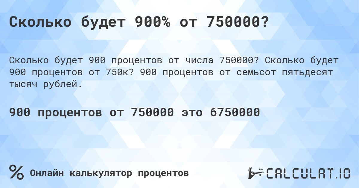 Сколько будет 900% от 750000?. Сколько будет 900 процентов от 750к? 900 процентов от семьсот пятьдесят тысяч рублей.