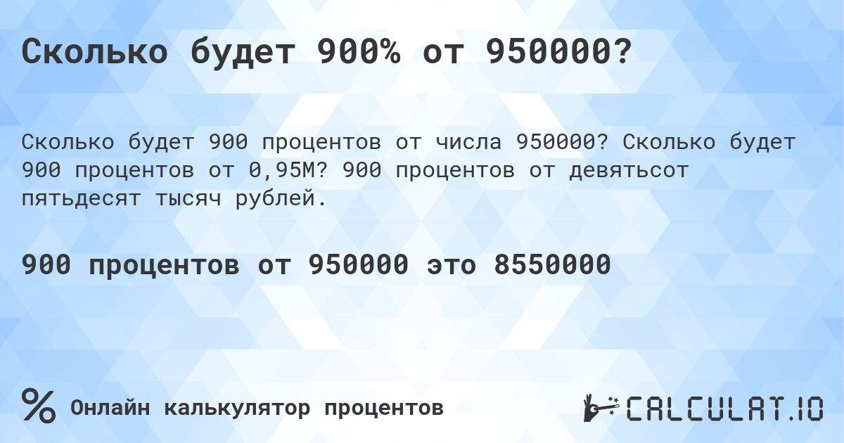 Сколько будет 900% от 950000?. Сколько будет 900 процентов от 0,95M? 900 процентов от девятьсот пятьдесят тысяч рублей.
