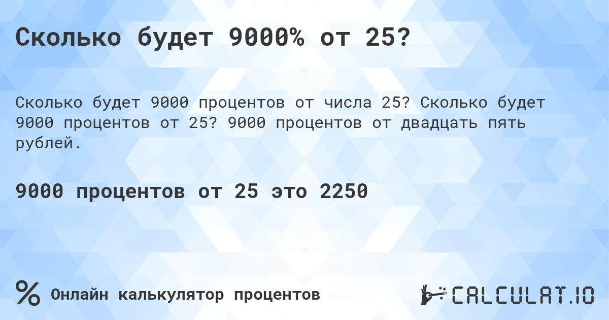 Сколько будет 9000% от 25?. Сколько будет 9000 процентов от 25? 9000 процентов от двадцать пять рублей.