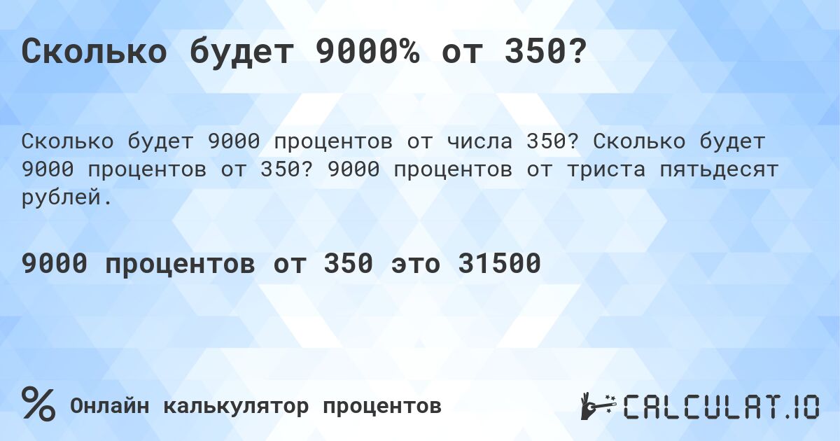 Сколько будет 9000% от 350?. Сколько будет 9000 процентов от 350? 9000 процентов от триста пятьдесят рублей.