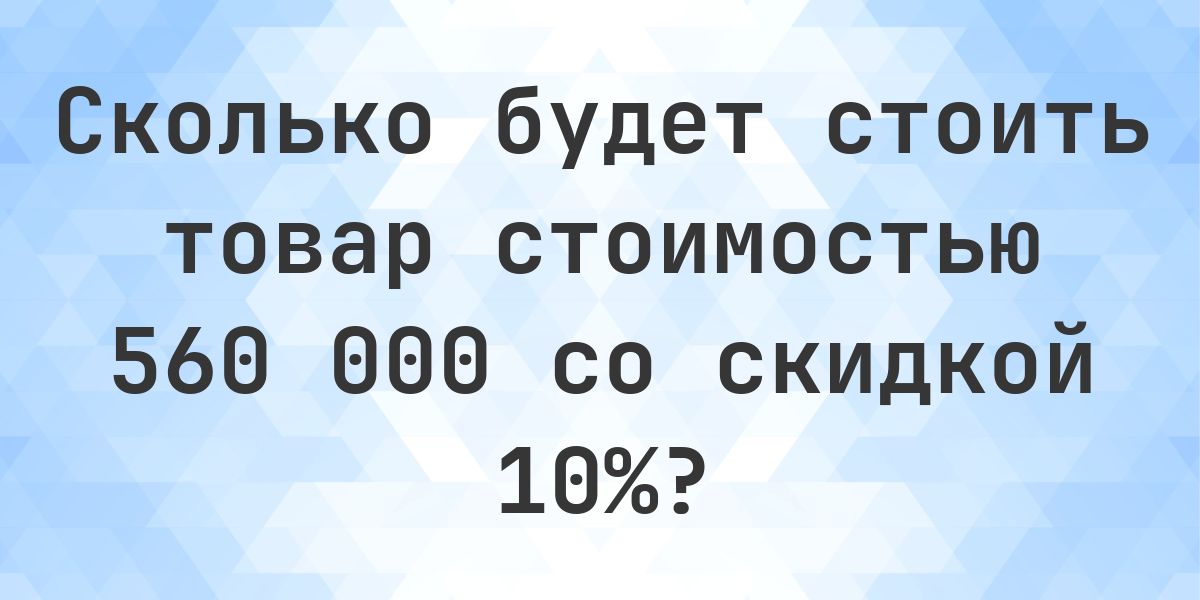 Скидка 10 процентов от 560000 это сколько? - Calculatio