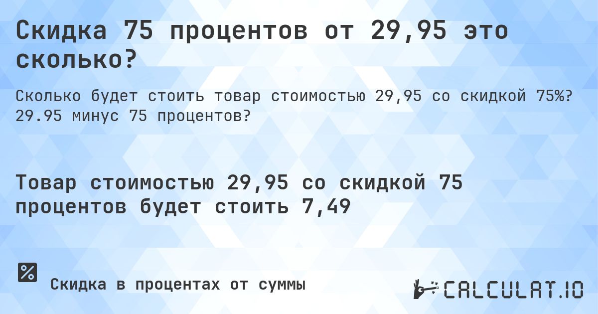 Скидка 75 процентов от 29,95 это сколько?. 29.95 минус 75 процентов?