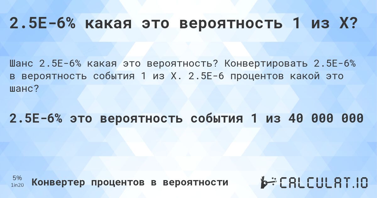 2.5E-6% какая это вероятность 1 из X?. Конвертировать 2.5E-6% в вероятность события 1 из X. 2.5E-6 процентов какой это шанс?