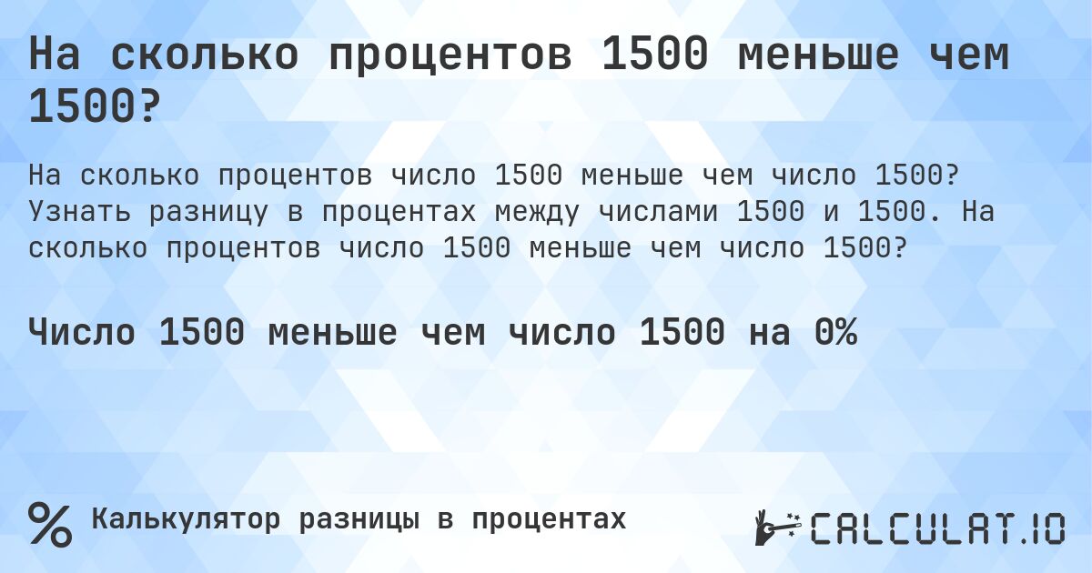 На сколько процентов 1500 меньше чем 1500?. Узнать разницу в процентах между числами 1500 и 1500. На сколько процентов число 1500 меньше чем число 1500?