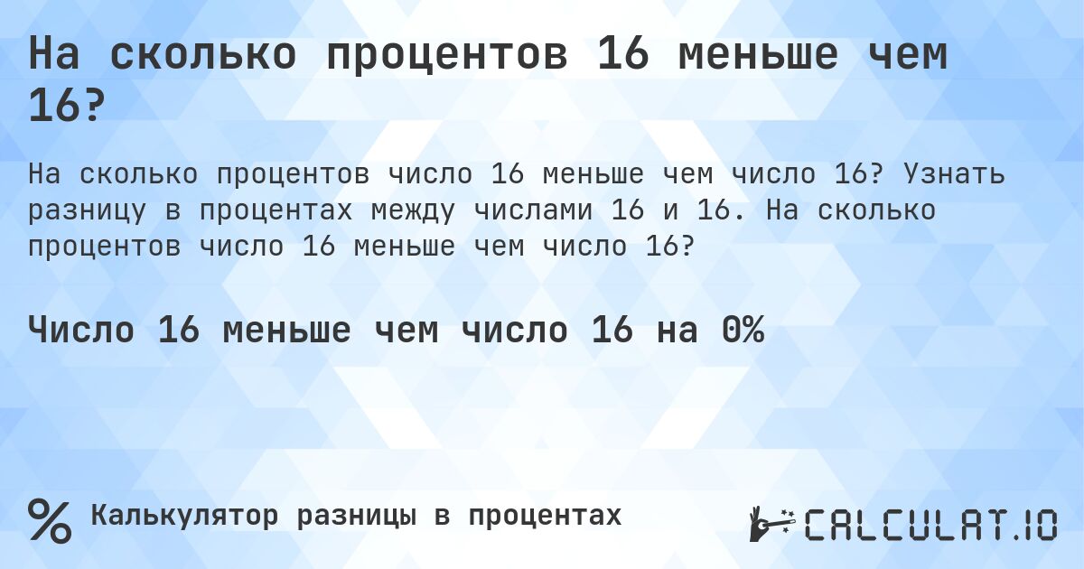 На сколько процентов 16 меньше чем 16?. Узнать разницу в процентах между числами 16 и 16. На сколько процентов число 16 меньше чем число 16?