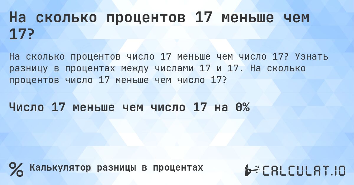 На сколько процентов 17 меньше чем 17?. Узнать разницу в процентах между числами 17 и 17. На сколько процентов число 17 меньше чем число 17?