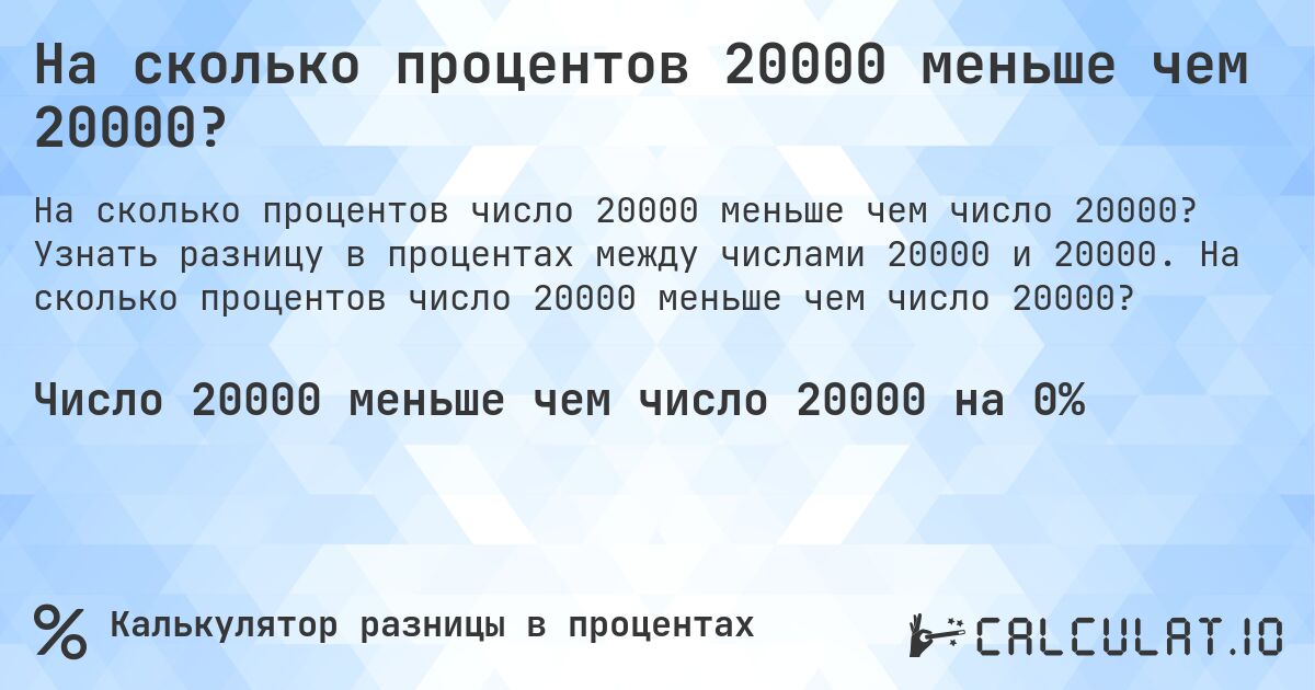 На сколько процентов 20000 меньше чем 20000?. Узнать разницу в процентах между числами 20000 и 20000. На сколько процентов число 20000 меньше чем число 20000?