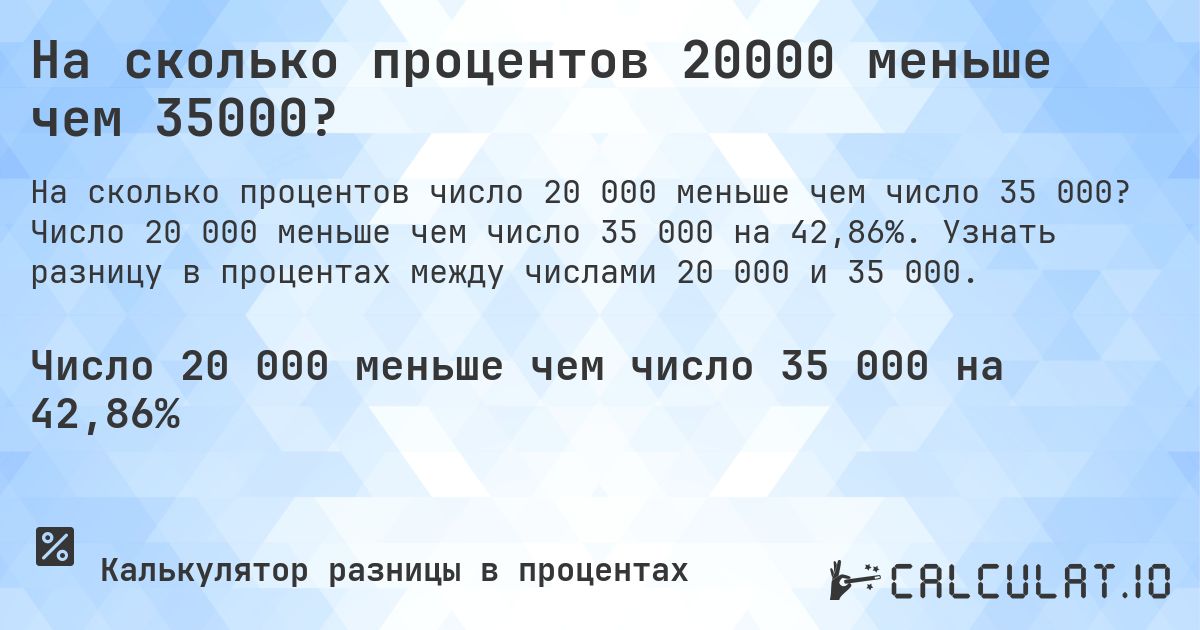 На сколько процентов 20000 меньше чем 35000?. Число 20 000 меньше чем число 35 000 на 42,86%. Узнать разницу в процентах между числами 20 000 и 35 000.