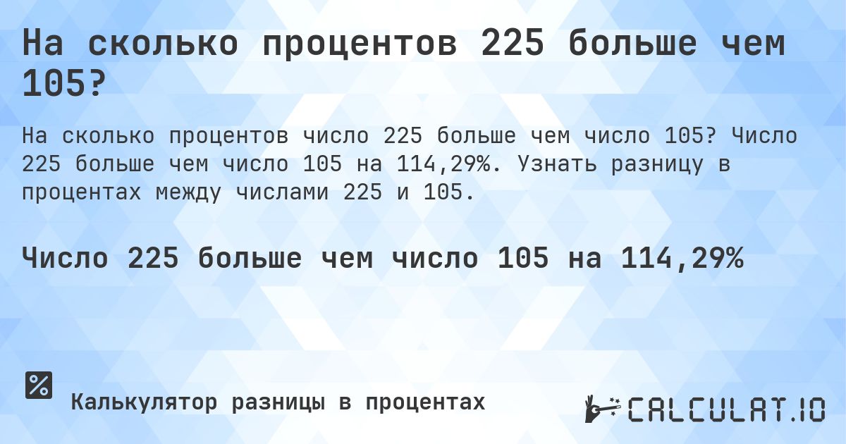 На сколько процентов 225 больше чем 105?. Число 225 больше чем число 105 на 114,29%. Узнать разницу в процентах между числами 225 и 105.