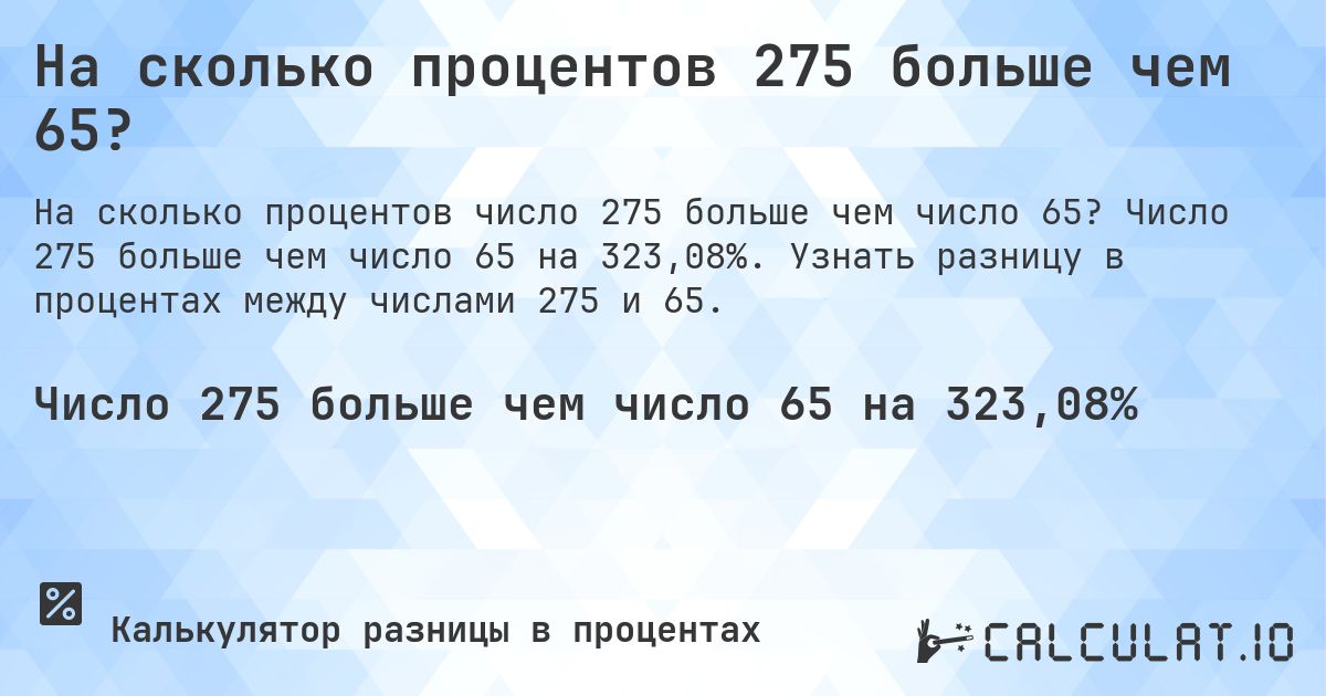 На сколько процентов 275 больше чем 65?. Число 275 больше чем число 65 на 323,08%. Узнать разницу в процентах между числами 275 и 65.