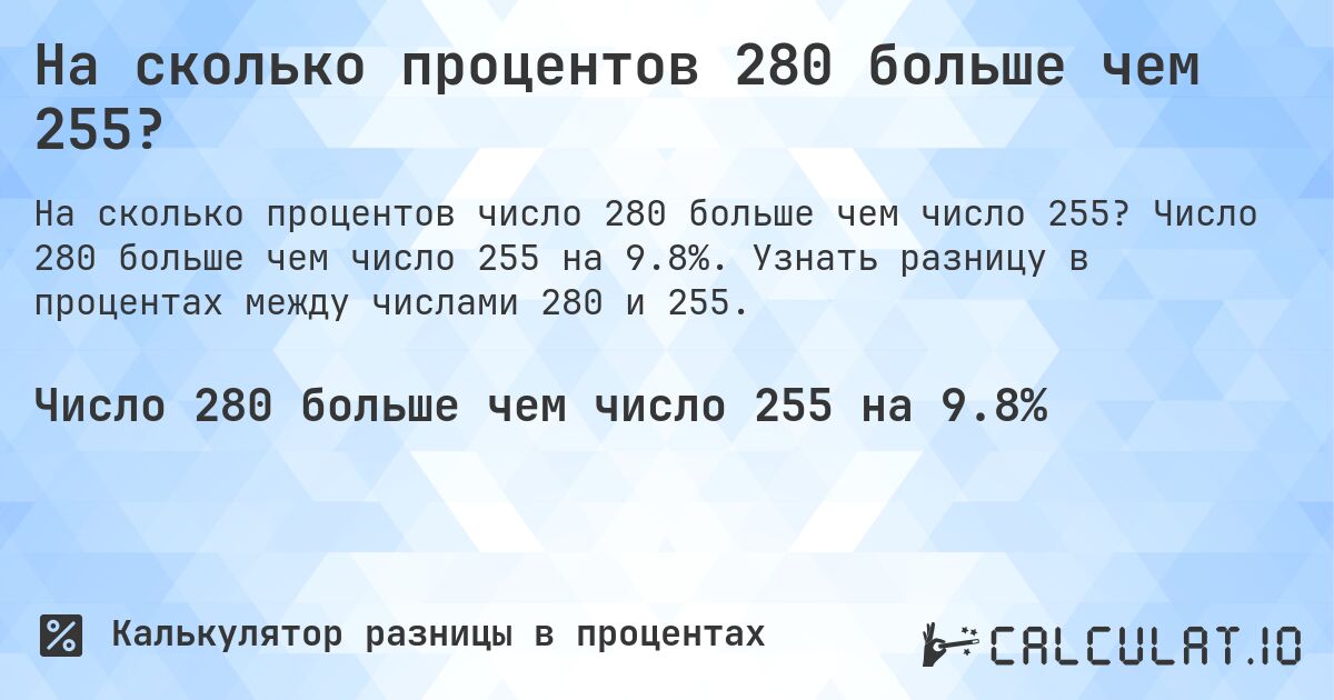 На сколько процентов 280 больше чем 255?. Число 280 больше чем число 255 на 9.8%. Узнать разницу в процентах между числами 280 и 255.