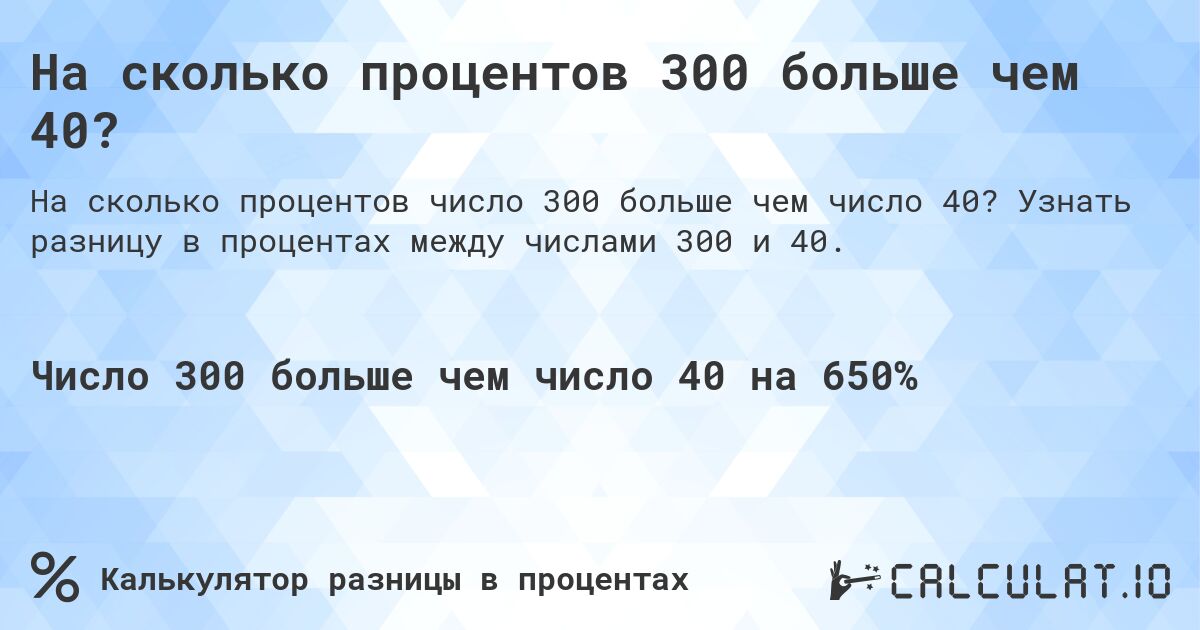 На сколько процентов 300 больше чем 40?. Узнать разницу в процентах между числами 300 и 40.