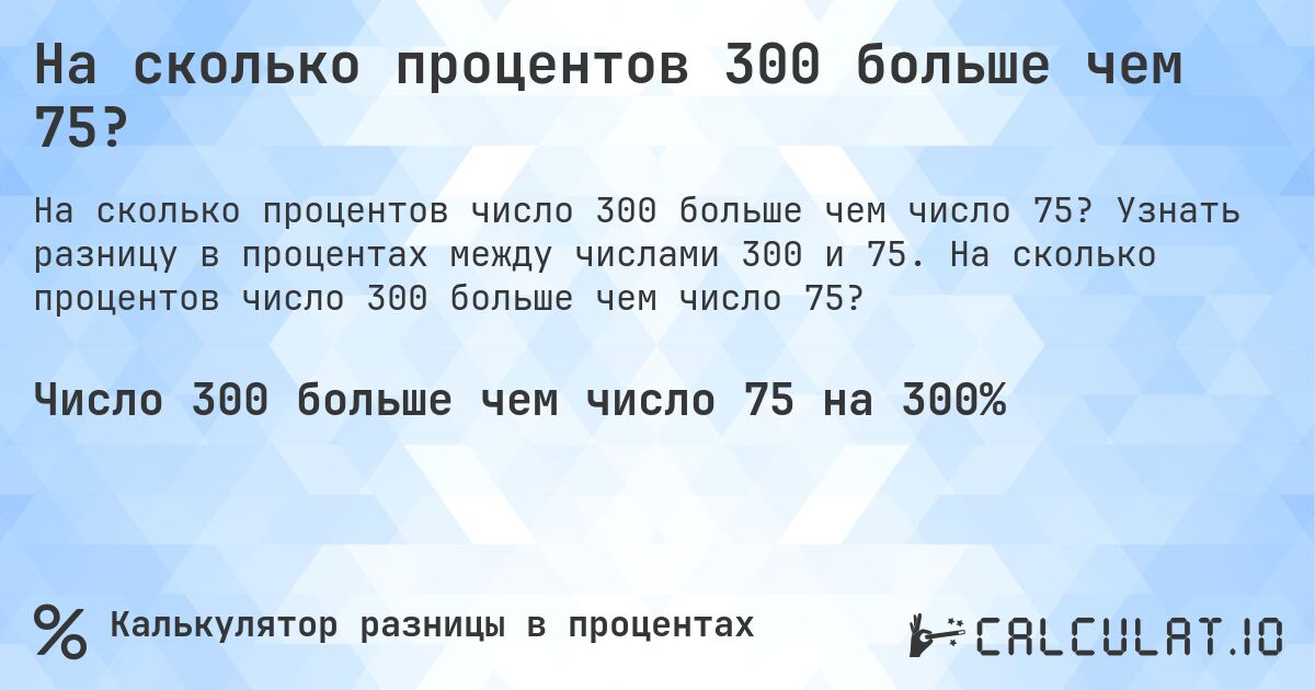 На сколько процентов 300 больше чем 75?. Узнать разницу в процентах между числами 300 и 75. На сколько процентов число 300 больше чем число 75?