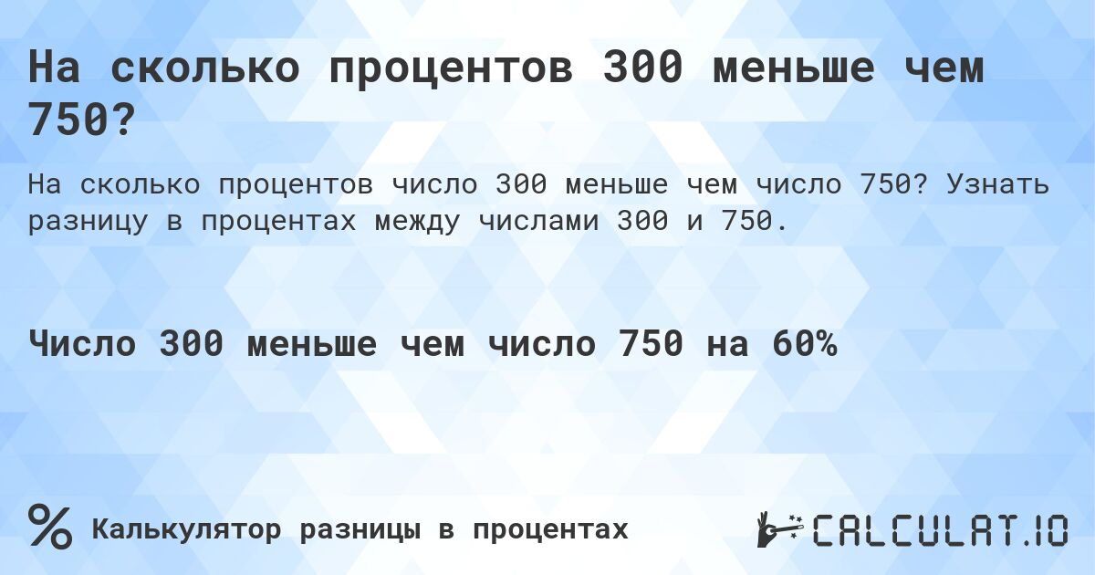 На сколько процентов 300 меньше чем 750?. Узнать разницу в процентах между числами 300 и 750.