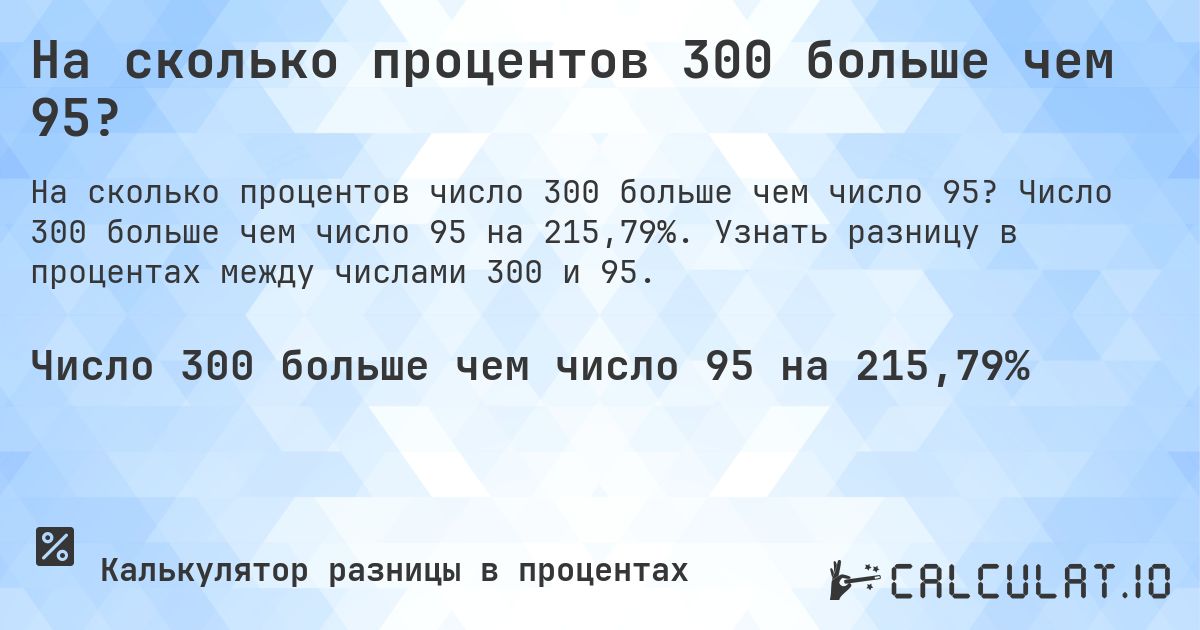На сколько процентов 300 больше чем 95?. Число 300 больше чем число 95 на 215,79%. Узнать разницу в процентах между числами 300 и 95.