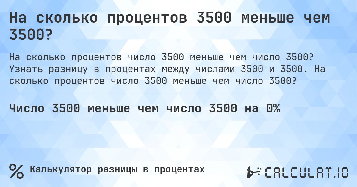 На сколько процентов 3500 меньше чем 3500?. Узнать разницу в процентах между числами 3500 и 3500. На сколько процентов число 3500 меньше чем число 3500?