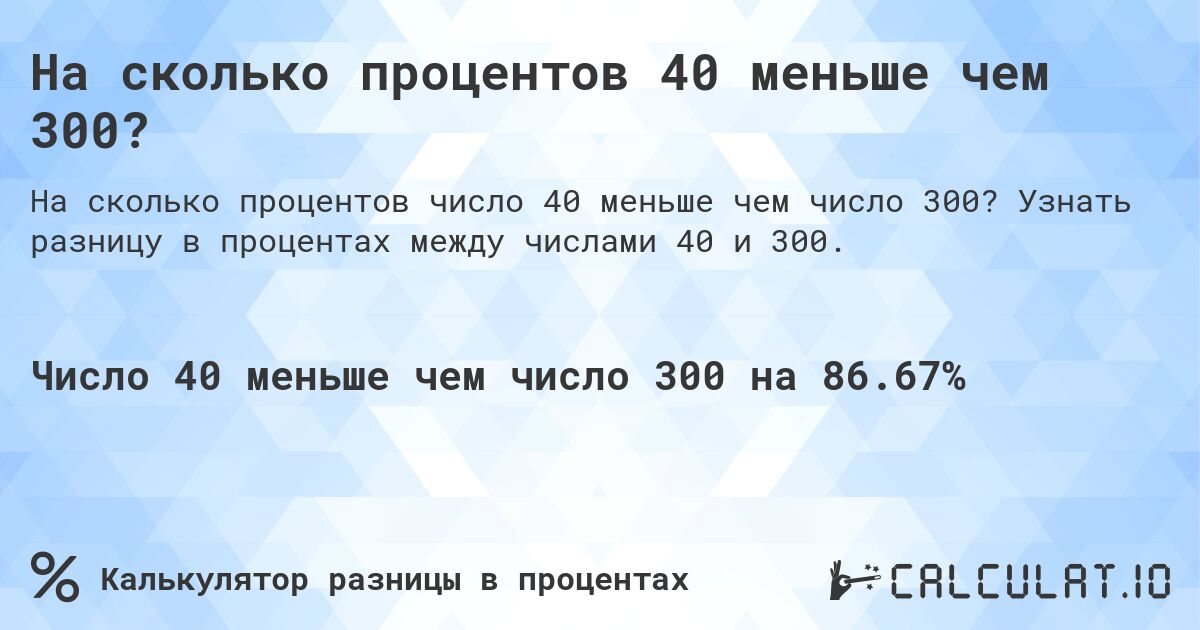 На сколько процентов 40 меньше чем 300?. Узнать разницу в процентах между числами 40 и 300.